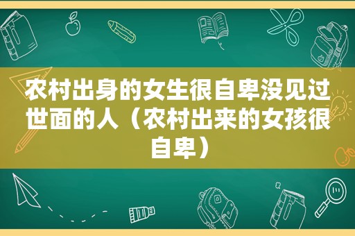 农村出身的女生很自卑没见过世面的人（农村出来的女孩很自卑）