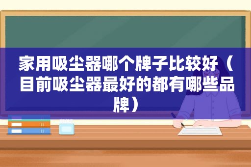 家用吸尘器哪个牌子比较好（目前吸尘器最好的都有哪些品牌）