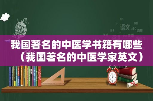 我国著名的中医学书籍有哪些（我国著名的中医学家英文）