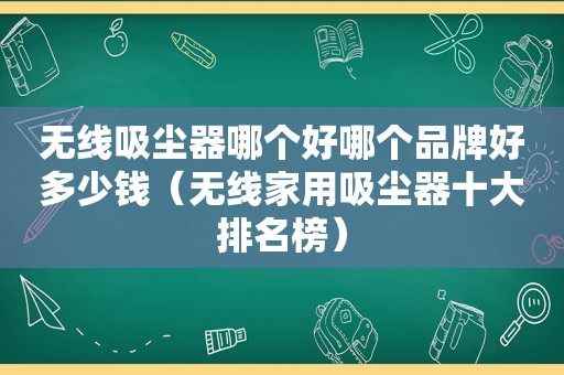 无线吸尘器哪个好哪个品牌好多少钱（无线家用吸尘器十大排名榜）