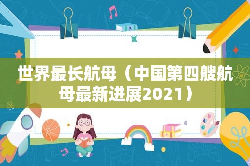 世界最长航母（中国第四艘航母最新进展2021）