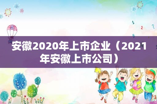 安徽2020年上市企业（2021年安徽上市公司）