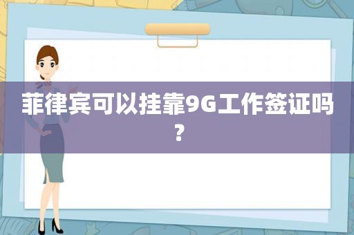 菲律宾可以挂靠9G工作签证吗？