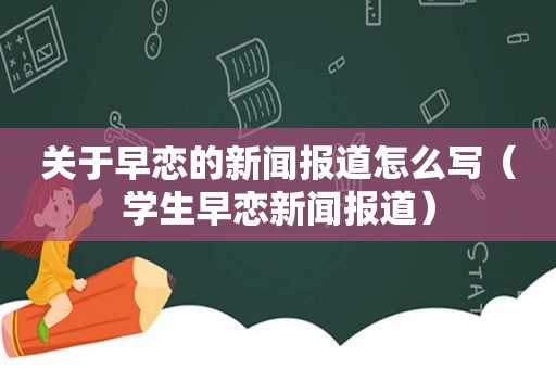 关于早恋的新闻报道怎么写（学生早恋新闻报道）