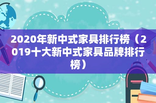 2020年新中式家具排行榜（2019十大新中式家具品牌排行榜）