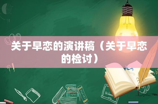 关于早恋的演讲稿（关于早恋的检讨）