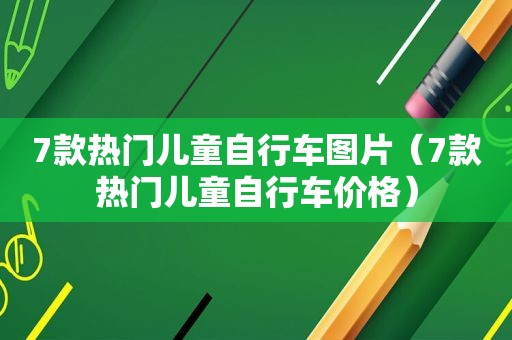 7款热门儿童自行车图片（7款热门儿童自行车价格）