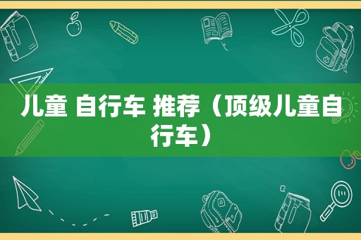 儿童 自行车 推荐（顶级儿童自行车）