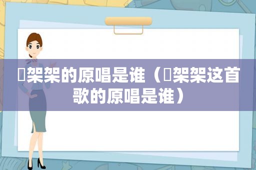 囧架架的原唱是谁（囧架架这首歌的原唱是谁）