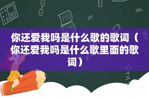 你还爱我吗是什么歌的歌词（你还爱我吗是什么歌里面的歌词）