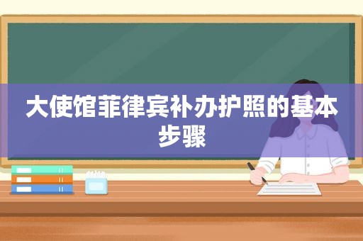 大使馆菲律宾补办护照的基本步骤