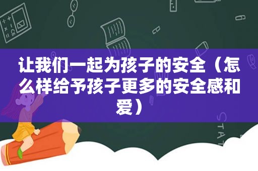 让我们一起为孩子的安全（怎么样给予孩子更多的安全感和爱）