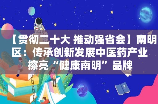 【贯彻二十大 推动强省会】南明区：传承创新发展中医药产业 擦亮“健康南明”品牌