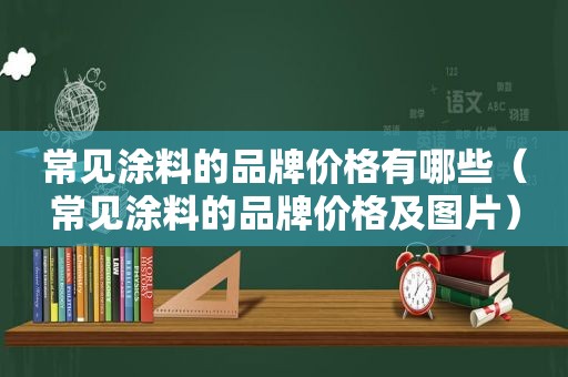 常见涂料的品牌价格有哪些（常见涂料的品牌价格及图片）