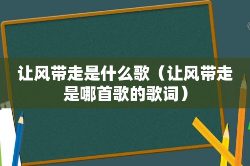 让风带走是什么歌（让风带走是哪首歌的歌词）