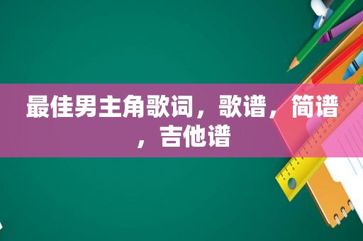 最佳男主角歌词，歌谱，简谱，吉他谱