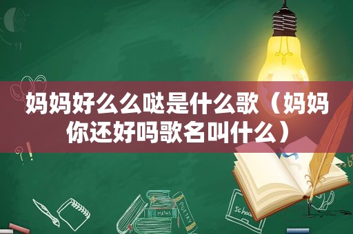 妈妈好么么哒是什么歌（妈妈你还好吗歌名叫什么）