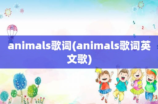 animals歌词(animals歌词英文歌)