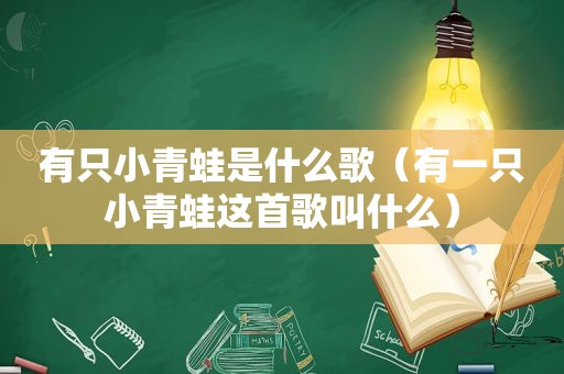 有只小青蛙是什么歌（有一只小青蛙这首歌叫什么）