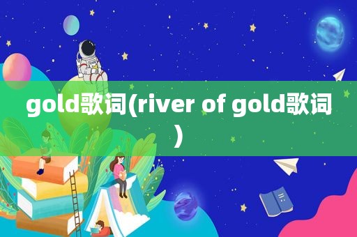 gold歌词(river of gold歌词)