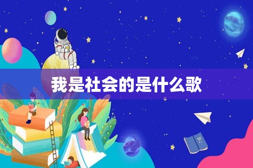 我是社会的是什么歌