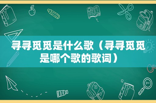 寻寻觅觅是什么歌（寻寻觅觅是哪个歌的歌词）