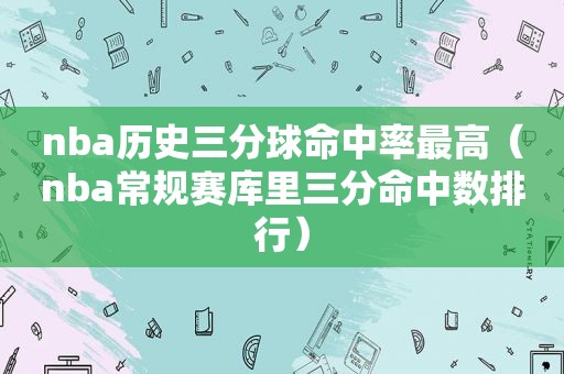 nba历史三分球命中率最高（nba常规赛库里三分命中数排行）