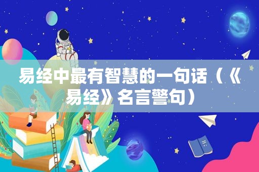 易经中最有智慧的一句话（《易经》名言警句）