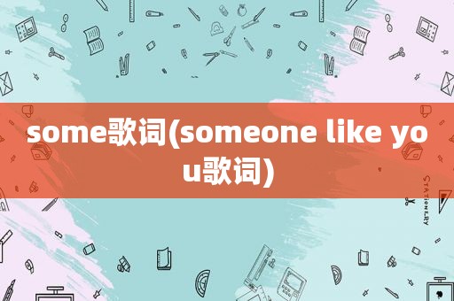 some歌词(someone like you歌词)