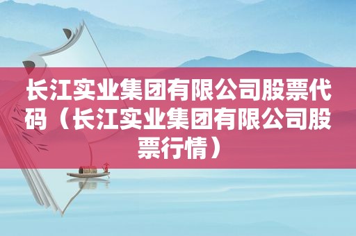 长江实业集团有限公司股票代码（长江实业集团有限公司股票行情）