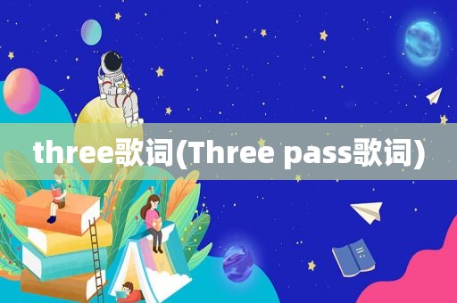 three歌词(Three pass歌词)