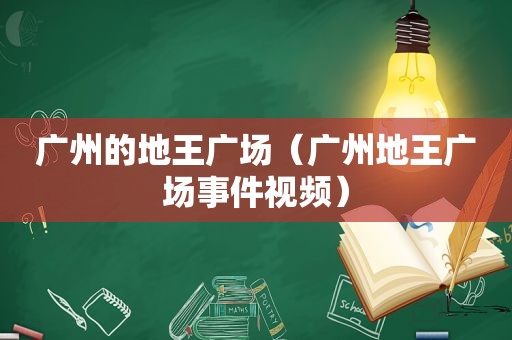 广州的地王广场（广州地王广场事件视频）