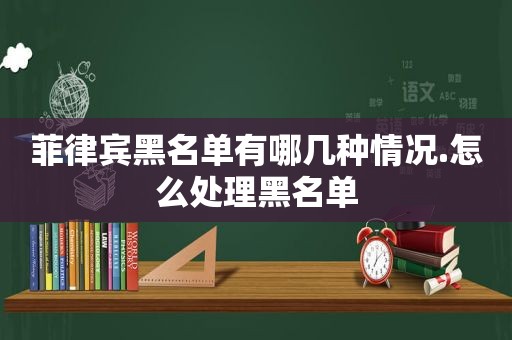 菲律宾黑名单有哪几种情况.怎么处理黑名单