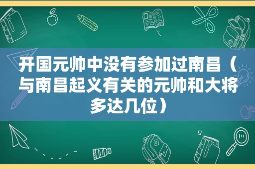 开国元帅中没有参加过南昌（与南昌起义有关的元帅和大将多达几位）