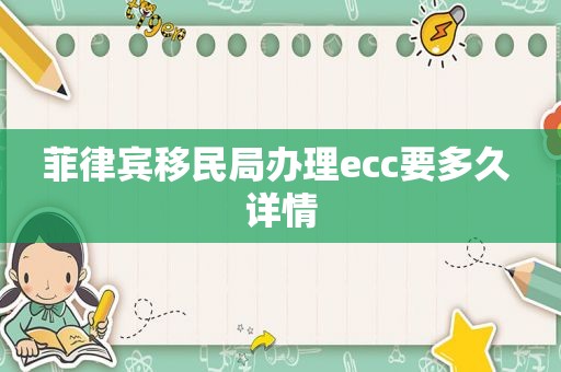 菲律宾移民局办理ecc要多久 详情