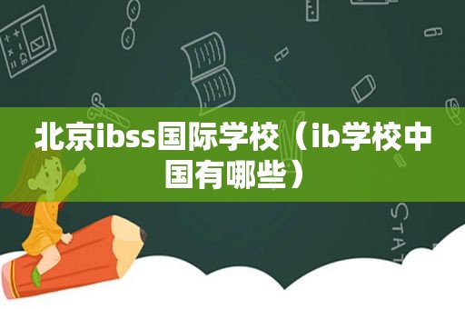 北京ibss国际学校（ib学校中国有哪些）