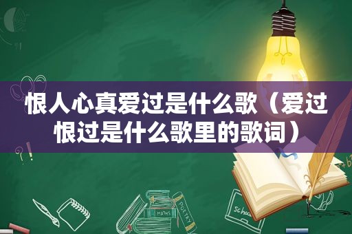 恨人心真爱过是什么歌（爱过恨过是什么歌里的歌词）