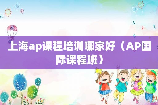 上海ap课程培训哪家好（AP国际课程班）