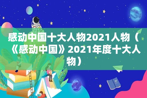 感动中国十大人物2021人物（《感动中国》2021年度十大人物）