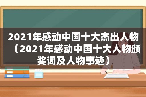 2021年感动中国十大杰出人物（2021年感动中国十大人物颁奖词及人物事迹）