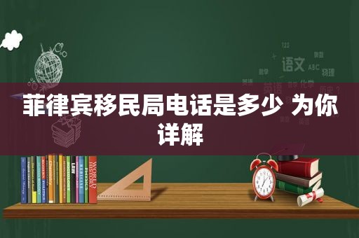 菲律宾移民局电话是多少 为你详解