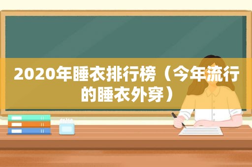 2020年睡衣排行榜（今年流行的睡衣外穿）