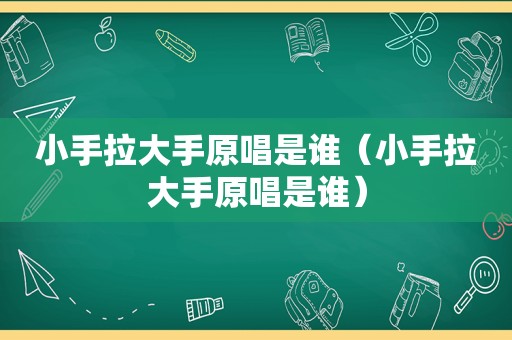 小手拉大手原唱是谁（小手拉大手原唱是谁）