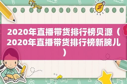 2020年直播带货排行榜贝源（2020年直播带货排行榜新腕儿）