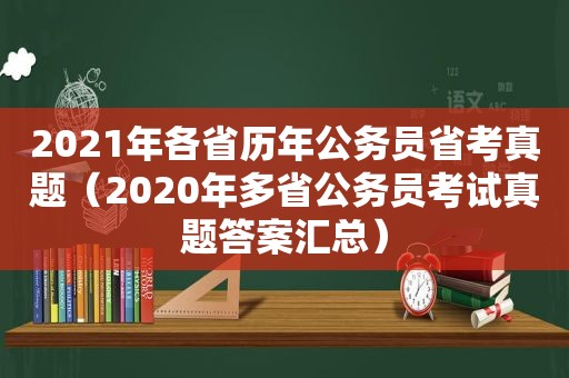 2021年各省历年公务员省考真题（2020年多省公务员考试真题答案汇总）