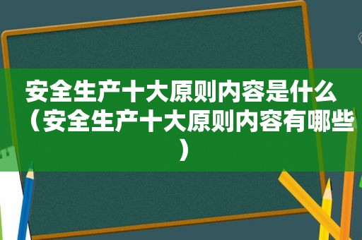 安全生产十大原则内容是什么（安全生产十大原则内容有哪些）