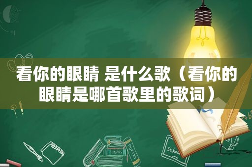 看你的眼睛 是什么歌（看你的眼睛是哪首歌里的歌词）