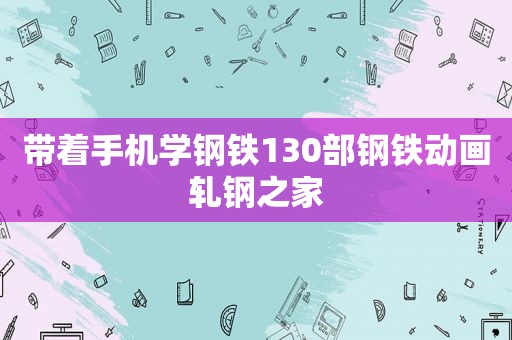 带着手机学钢铁130部钢铁动画轧钢之家