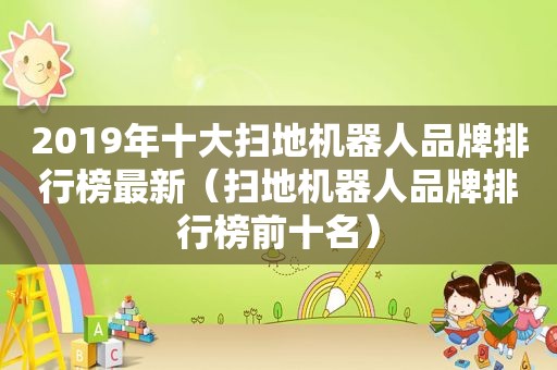 2019年十大扫地机器人品牌排行榜最新（扫地机器人品牌排行榜前十名）