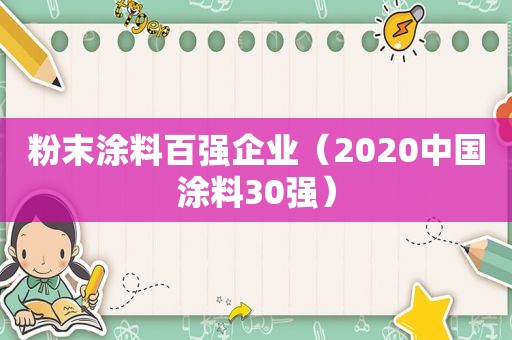 粉末涂料百强企业（2020中国涂料30强）